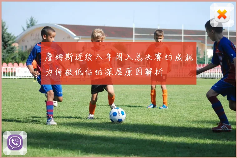 詹姆斯连续八年闯入总决赛的成就为何被低估的深层原因解析