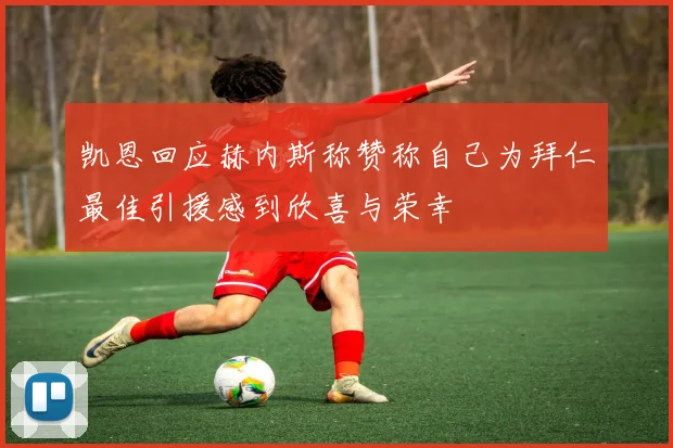 凯恩回应赫内斯称赞称自己为拜仁最佳引援感到欣喜与荣幸