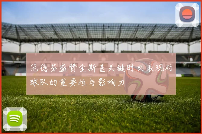 范德芬盛赞金斯基关键时刻表现对球队的重要性与影响力