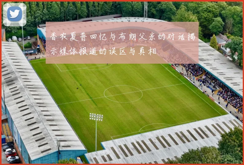 香农夏普回忆与布朗父亲的对话揭示媒体报道的误区与真相