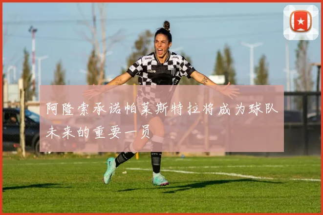 阿隆索承诺帕莱斯特拉将成为球队未来的重要一员