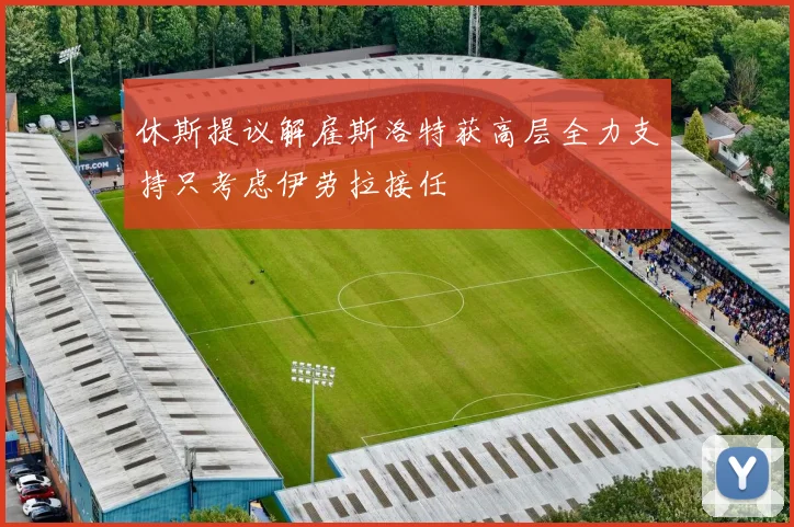 休斯提议解雇斯洛特获高层全力支持只考虑伊劳拉接任