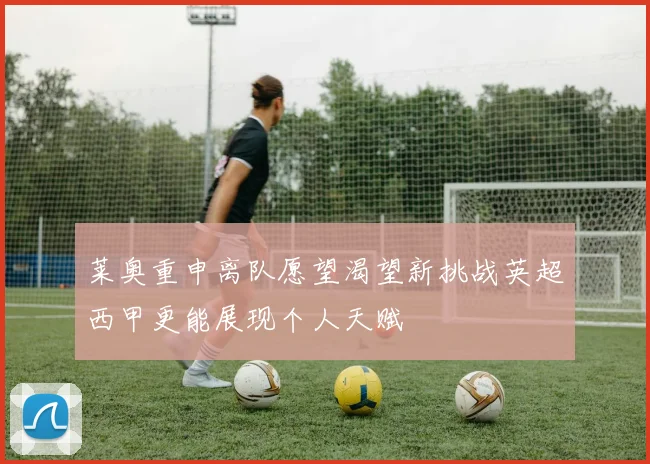 莱奥重申离队愿望渴望新挑战英超西甲更能展现个人天赋