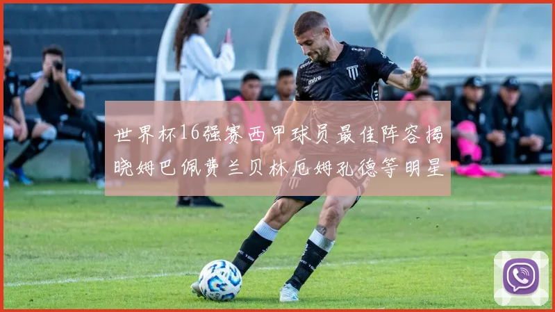 世界杯16强赛西甲球员最佳阵容揭晓姆巴佩费兰贝林厄姆孔德等明星入选
