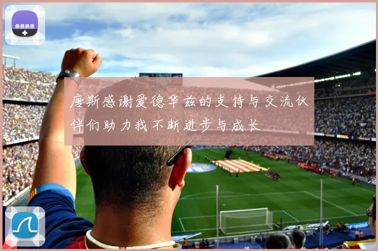 唐斯感谢爱德华兹的支持与交流伙伴们助力我不断进步与成长