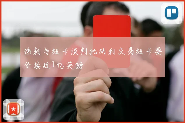 热刺与纽卡谈判托纳利交易纽卡要价接近1亿英镑