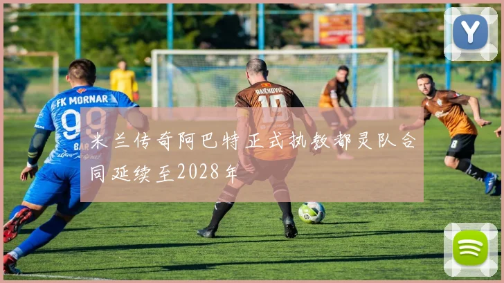 米兰传奇阿巴特正式执教都灵队合同延续至2028年