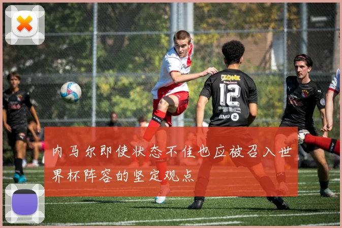 内马尔即使状态不佳也应被召入世界杯阵容的坚定观点