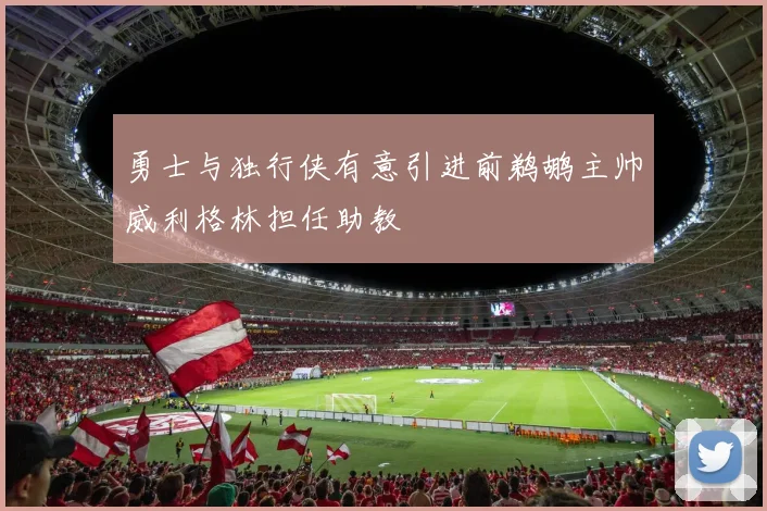 勇士与独行侠有意引进前鹈鹕主帅威利格林担任助教